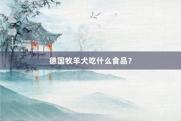 德国牧羊犬吃什么食品？