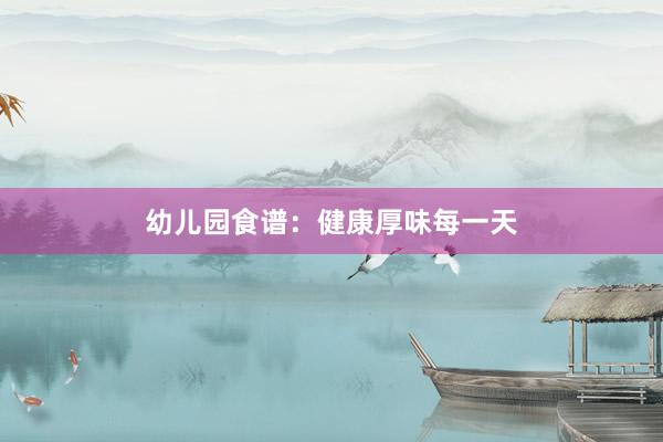 幼儿园食谱：健康厚味每一天