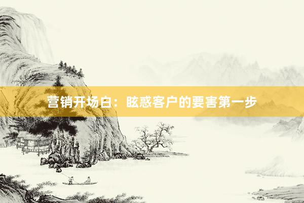 营销开场白：眩惑客户的要害第一步